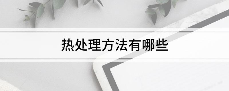 BB电子官方网站热处理方法有哪些(图1)